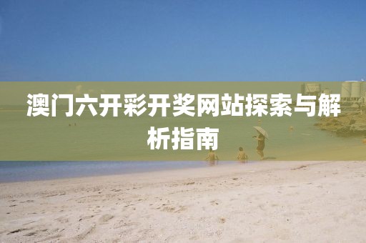 澳门六开彩开奖网站探索与解析指南
