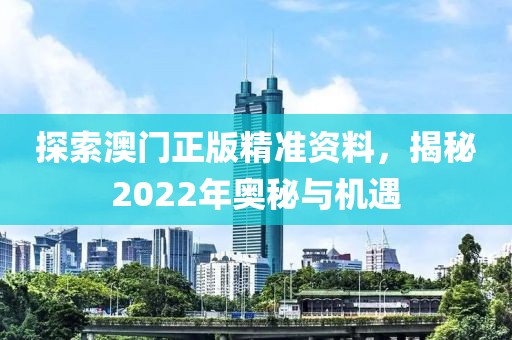 探索澳门正版精准资料，揭秘2022年奥秘与机遇