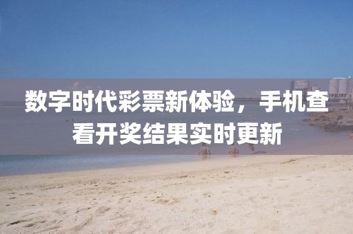 数字时代彩票新体验，手机查看开奖结果实时更新