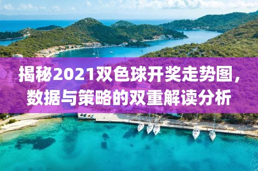 揭秘2021双色球开奖走势图，数据与策略的双重解读分析