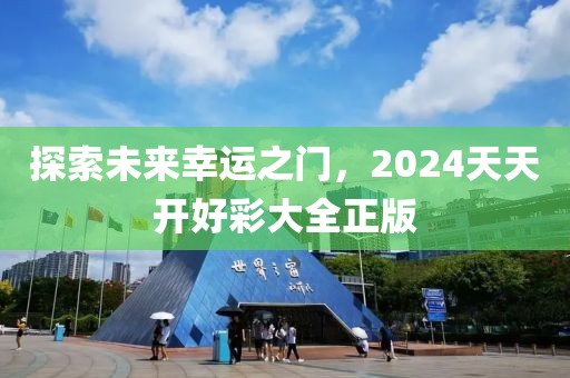 探索未来幸运之门，2024天天开好彩大全正版
