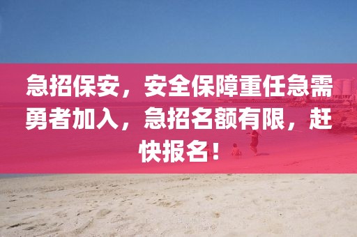 急招保安，安全保障重任急需勇者加入，急招名额有限，赶快报名！