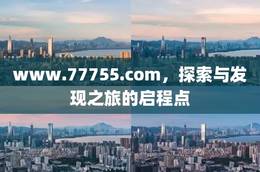 www.77755.com，探索与发现之旅的启程点