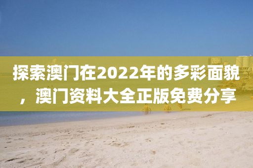 探索澳门在2022年的多彩面貌，澳门资料大全正版免费分享
