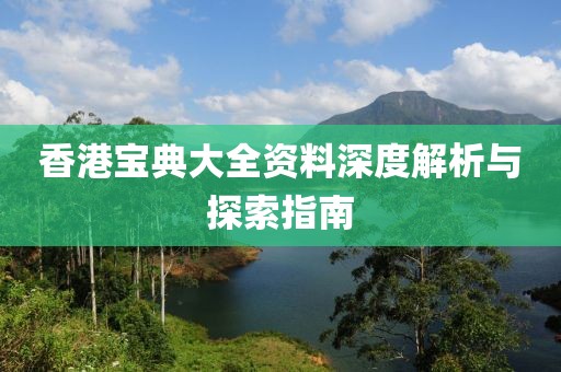 香港宝典大全资料深度解析与探索指南