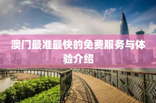 澳门最准最快的免费服务与体验介绍