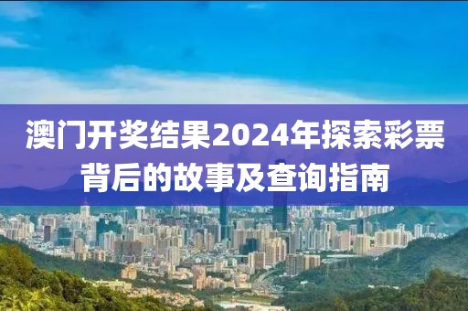澳门开奖结果2024年探索彩票背后的故事及查询指南