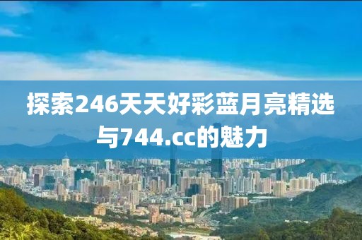 探索246天天好彩蓝月亮精选与744.cc的魅力