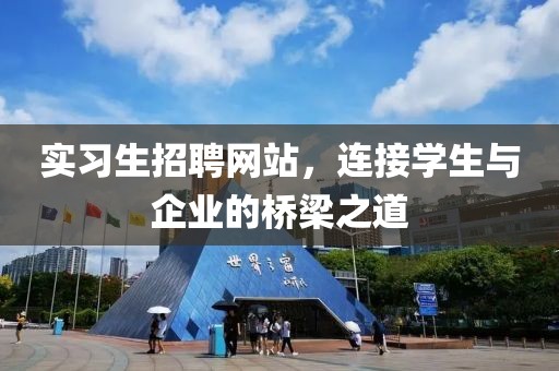 实习生招聘网站，连接学生与企业的桥梁之道