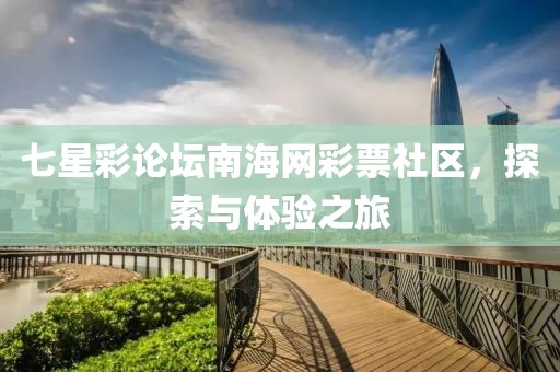 七星彩论坛南海网彩票社区，探索与体验之旅
