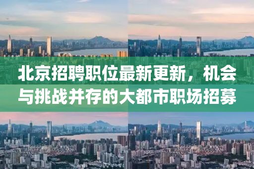 北京招聘职位最新更新，机会与挑战并存的大都市职场招募