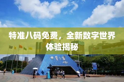 特准八码免费，全新数字世界体验揭秘