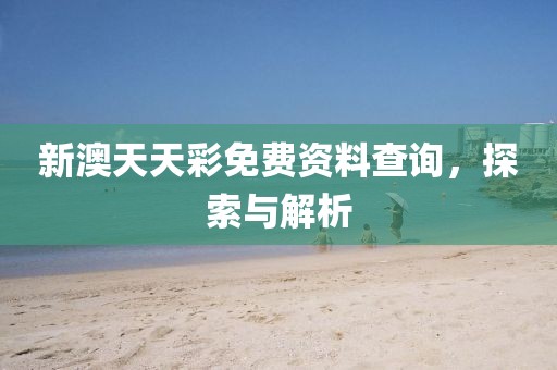 新澳天天彩免费资料查询，探索与解析