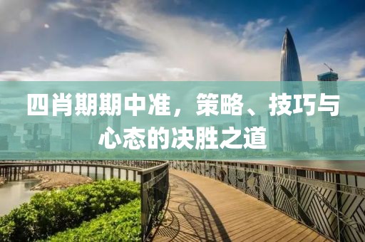 四肖期期中准，策略、技巧与心态的决胜之道