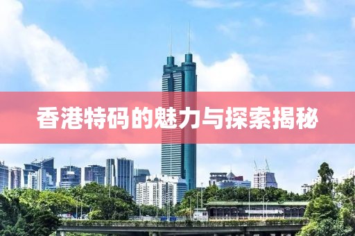 香港特码的魅力与探索揭秘