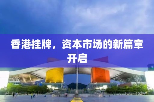 香港挂牌，资本市场的新篇章开启