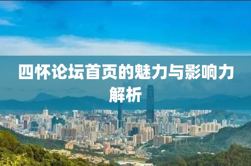 四怀论坛首页的魅力与影响力解析