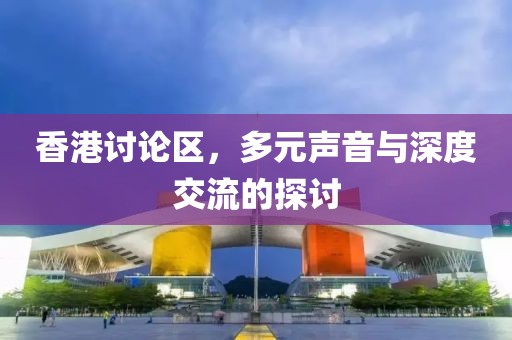 香港讨论区，多元声音与深度交流的探讨