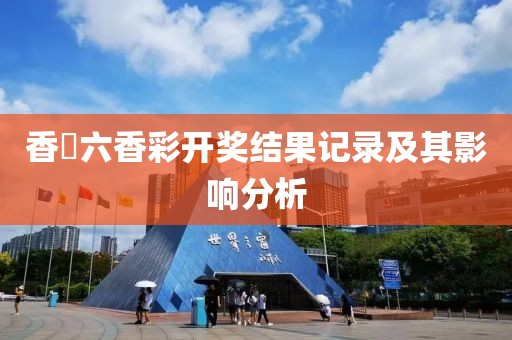 香櫃六香彩开奖结果记录及其影响分析