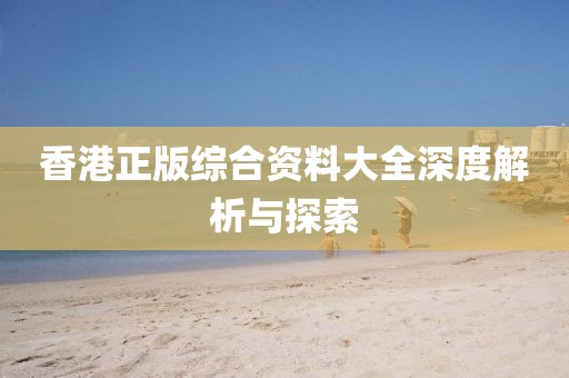 香港正版综合资料大全深度解析与探索