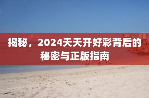 揭秘，2024天天开好彩背后的秘密与正版指南