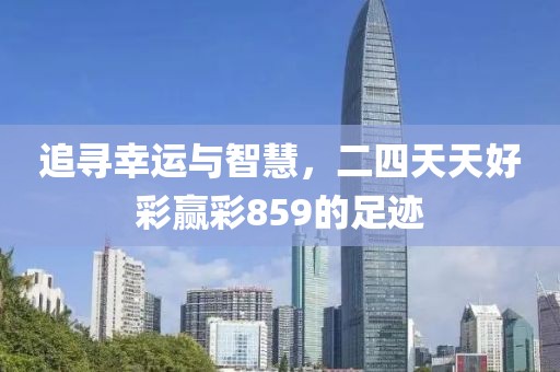 追寻幸运与智慧，二四天天好彩赢彩859的足迹