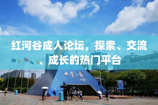 红河谷成人论坛，探索、交流、成长的热门平台