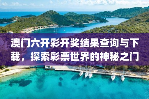 澳门六开彩开奖结果查询与下载，探索彩票世界的神秘之门