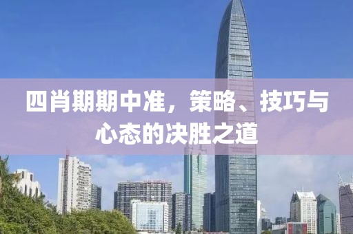 四肖期期中准，策略、技巧与心态的决胜之道