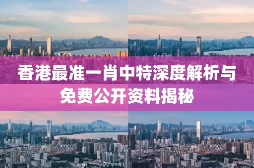 香港最准一肖中特深度解析与免费公开资料揭秘