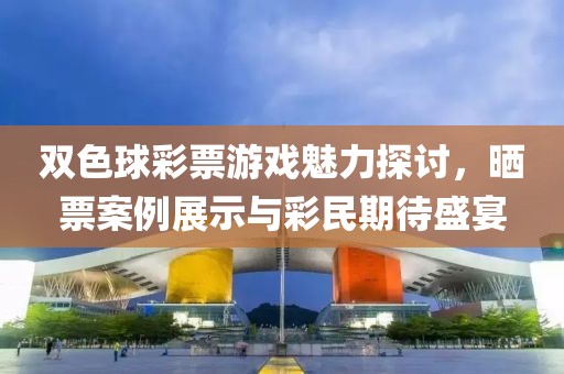 双色球彩票游戏魅力探讨，晒票案例展示与彩民期待盛宴