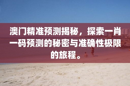 澳门精准预测揭秘，探索一肖一码预测的秘密与准确性极限的旅程。