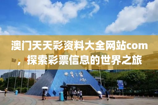 澳门天天彩资料大全网站com，探索彩票信息的世界之旅