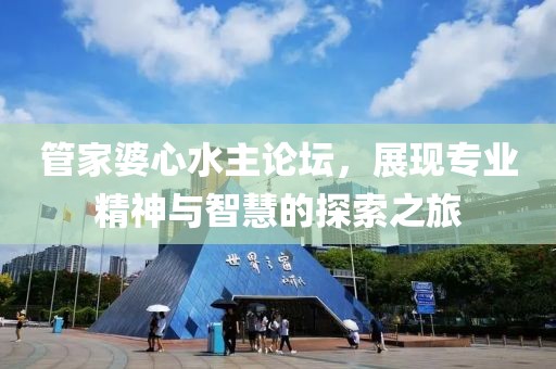 管家婆心水主论坛，展现专业精神与智慧的探索之旅