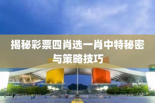 揭秘彩票四肖选一肖中特秘密与策略技巧
