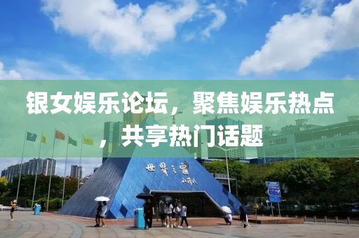 银女娱乐论坛，聚焦娱乐热点，共享热门话题