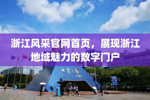浙江风采官网首页，展现浙江地域魅力的数字门户