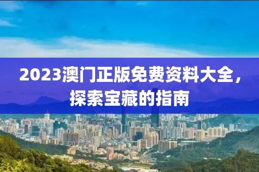 2023澳门正版免费资料大全，探索宝藏的指南