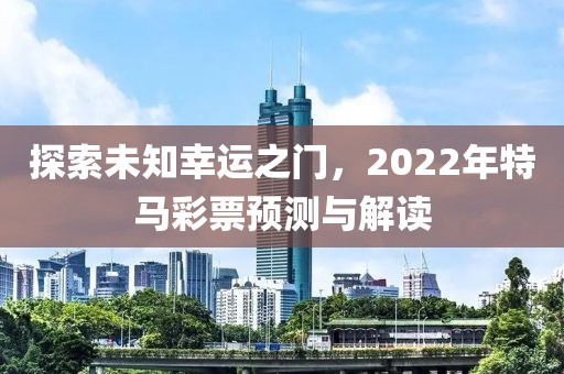 探索未知幸运之门，2022年特马彩票预测与解读
