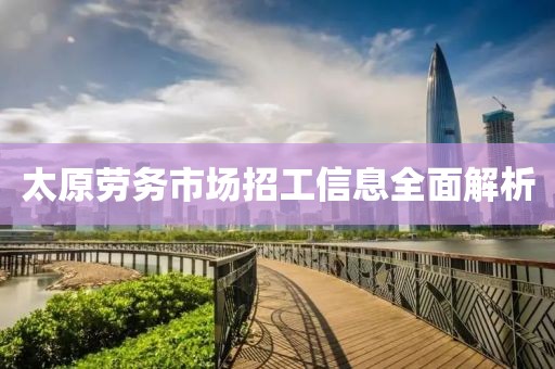 太原劳务市场招工信息全面解析