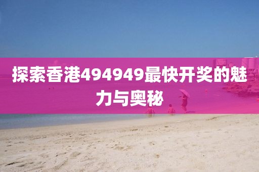 探索香港494949最快开奖的魅力与奥秘