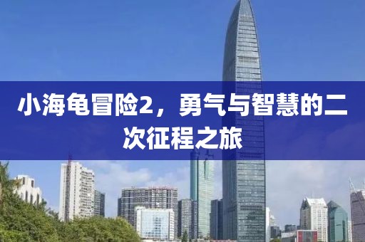 小海龟冒险2，勇气与智慧的二次征程之旅