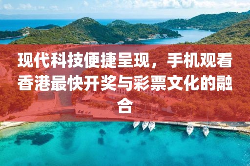 现代科技便捷呈现，手机观看香港最快开奖与彩票文化的融合