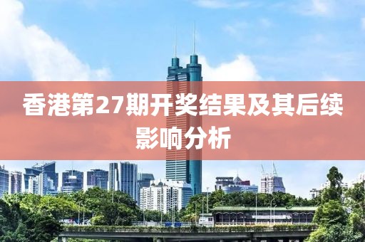 香港第27期开奖结果及其后续影响分析