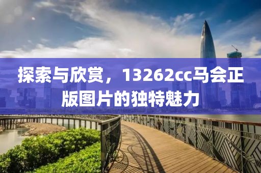 探索与欣赏，13262cc马会正版图片的独特魅力