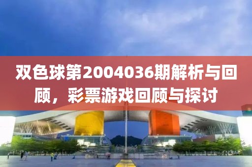 双色球第2004036期解析与回顾，彩票游戏回顾与探讨