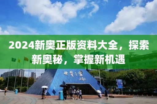 2024新奥正版资料大全，探索新奥秘，掌握新机遇