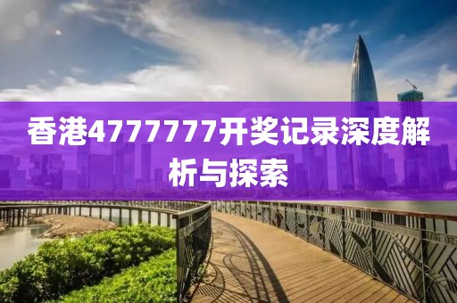 香港4777777开奖记录深度解析与探索