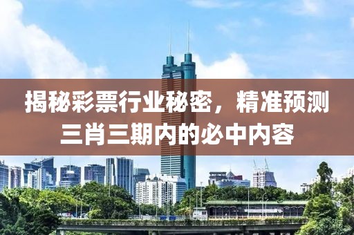 揭秘彩票行业秘密，精准预测三肖三期内的必中内容