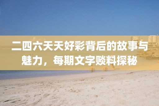 二四六天天好彩背后的故事与魅力，每期文字赕料探秘